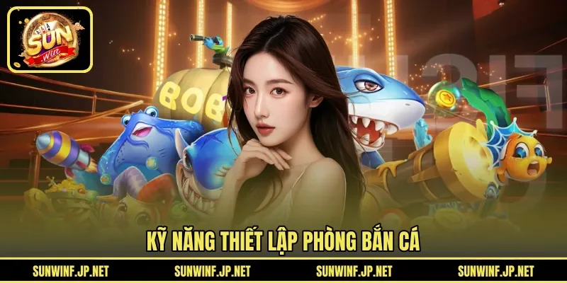 Kỹ năng thiết lập phòng bắn cá 
