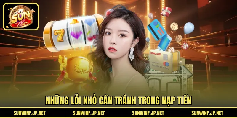 Những lỗi nhỏ cần tránh trong nạp tiền 